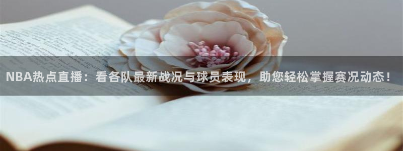 五星体育直播官网入口：NBA热点直播：看各队最新战况与球员表现，助您轻松掌握赛况动态！