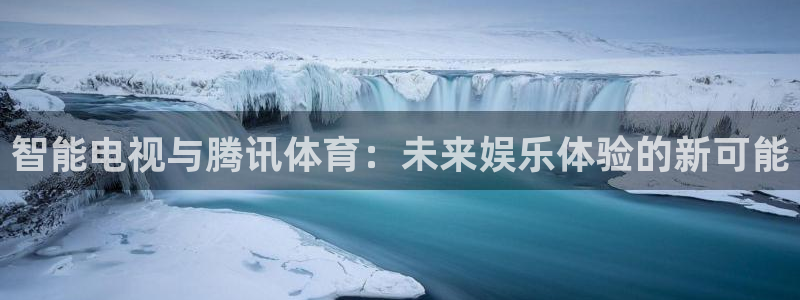 手机看五星体育直播：智能电视与腾讯体育：未来娱乐体验的新可能