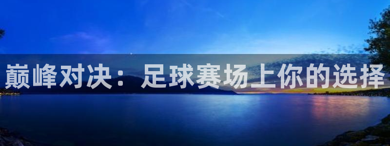 上海五星体育在线直播观看节目表：巅峰对决：足球赛场上你的选择