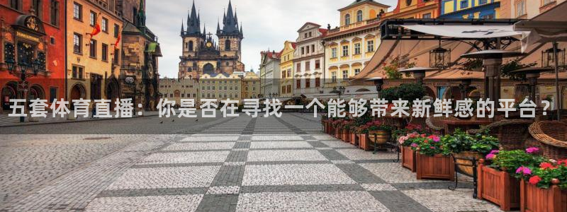 五星体育f：五套体育直播：你是否在寻找一个能够带来新鲜感的平台？
