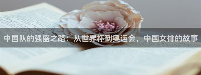 上海五星体育频道线直播：中国队的强盛之路：从世界杯到奥运会，中国女排的故事