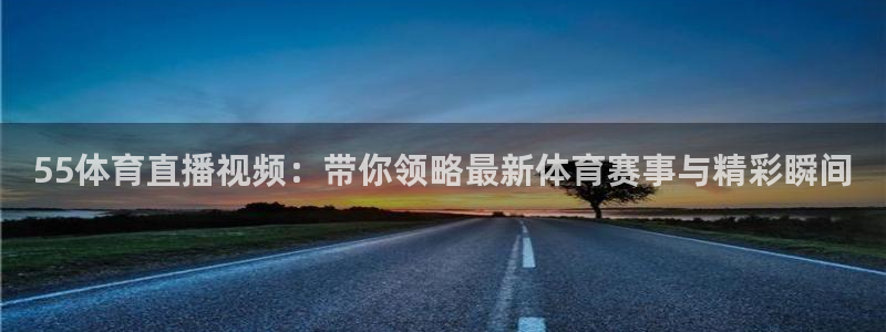 今日上海五星体育频道节目表：55体育直播视频：带你领略最新体育赛事与精彩瞬间
